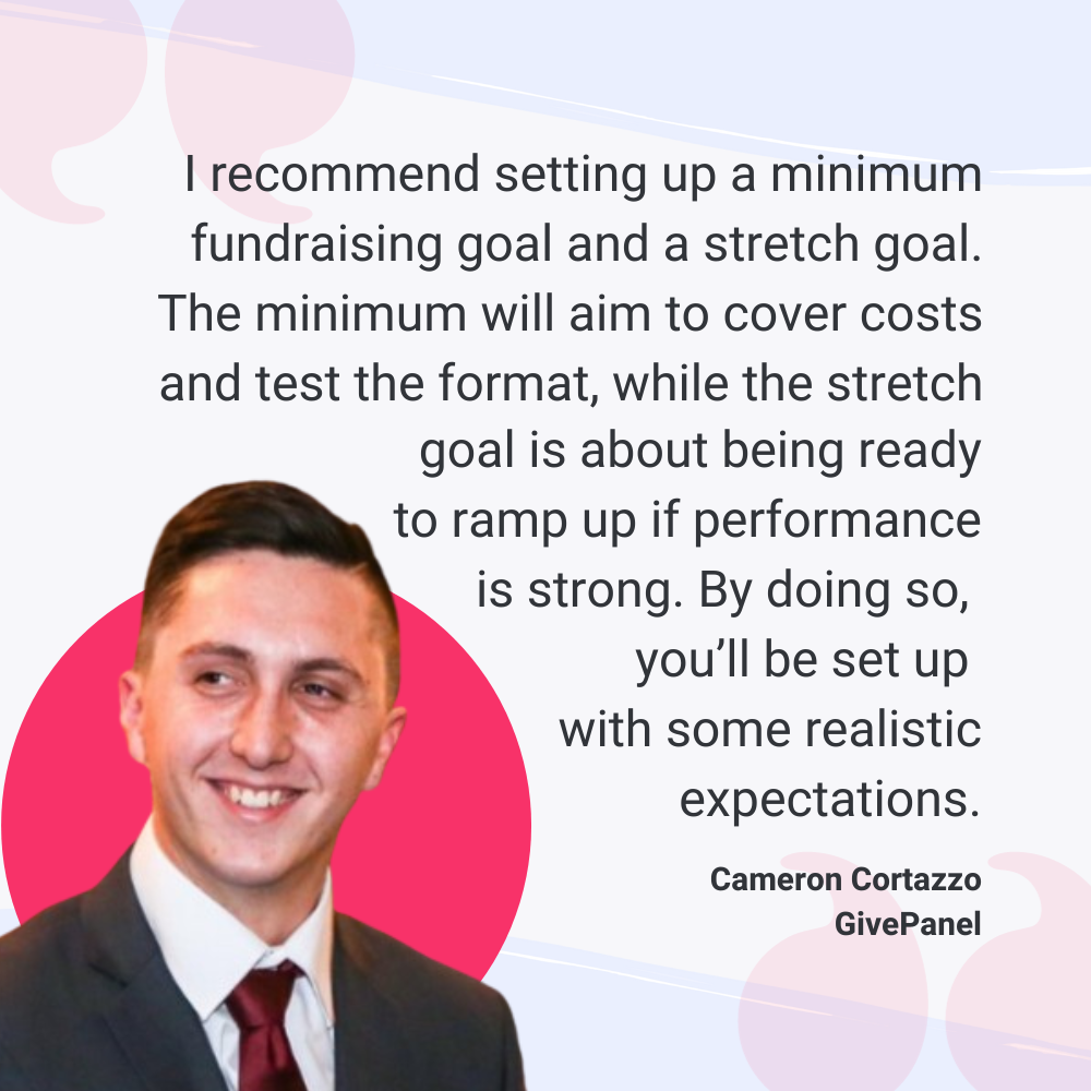 Quote graphic of Cameron Cortazzo of GivePanel. Text reads 'I recommend setting up a minimum fundraising goal and a stretch goal. The minimum will aim to cover costs and test the format, while the stretch goal is about being ready to ramp up if performance is strong. By doing so, you'll be set up with some realistic expectations.'